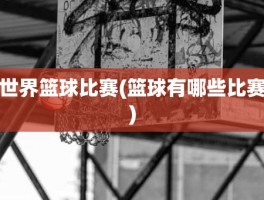 世界篮球比赛(篮球有哪些比赛)