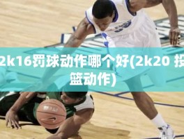 2k16罚球动作哪个好(2k20 投篮动作)