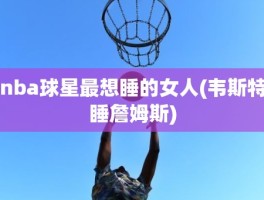 nba球星最想睡的女人(韦斯特睡詹姆斯)