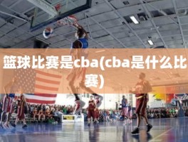 篮球比赛是cba(cba是什么比赛)