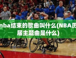 nba结束的歌曲叫什么(NBA历届主题曲是什么)