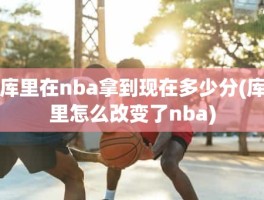 库里在nba拿到现在多少分(库里怎么改变了nba)