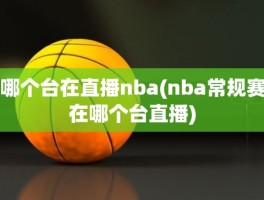 哪个台在直播nba(nba常规赛在哪个台直播)