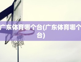 广东体育哪个台(广东体育哪个台)