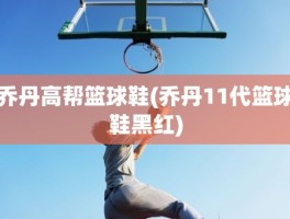 乔丹高帮篮球鞋(乔丹11代篮球鞋黑红)