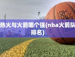 热火与火箭哪个强(nba火箭队排名)