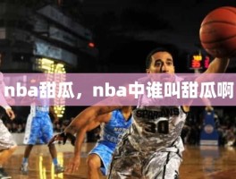 nba甜瓜，nba中谁叫甜瓜啊