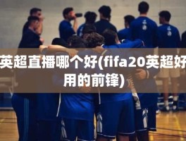 英超直播哪个好(fifa20英超好用的前锋)