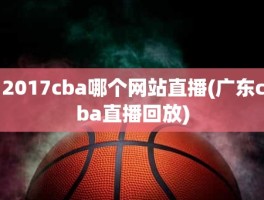 2017cba哪个网站直播(广东cba直播回放)