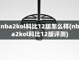 nba2kol科比12版怎么样(nba2kol科比12版评测)