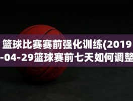 篮球比赛赛前强化训练(2019-04-29篮球赛前七天如何调整)