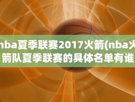 nba夏季联赛2017火箭(nba火箭队夏季联赛的具体名单有谁知道)