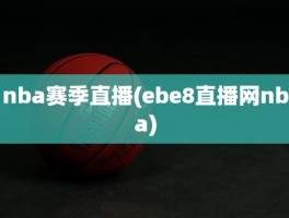 nba赛季直播(ebe8直播网nba)