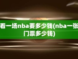 看一场nba要多少钱(nba一张门票多少钱)