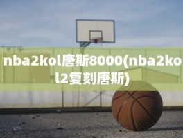 nba2kol唐斯8000(nba2kol2复刻唐斯)
