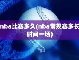 nba比赛多久(nba常规赛多长时间一场)