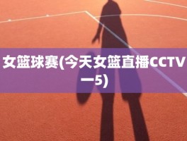 女篮球赛(今天女篮直播CCTV一5)