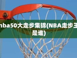 nba50大走步集锦(NBA走步王是谁)