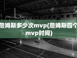 詹姆斯多少次mvp(詹姆斯四个mvp时间)