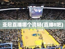 亚冠直播哪个流畅(直播8吧)