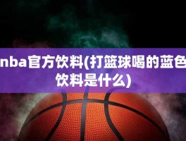 nba官方饮料(打篮球喝的蓝色饮料是什么)