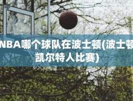 NBA哪个球队在波士顿(波士顿凯尔特人比赛)