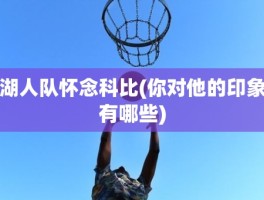 湖人队怀念科比(你对他的印象有哪些)