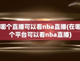 哪个直播可以看nba直播(在哪个平台可以看nba直播)