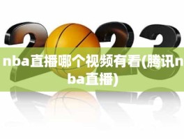 nba直播哪个视频有看(腾讯nba直播)