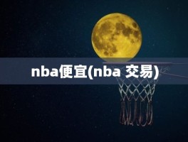 nba便宜(nba 交易)