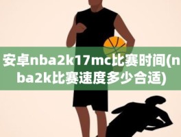 安卓nba2k17mc比赛时间(nba2k比赛速度多少合适)