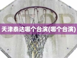 天津泰达哪个台演(哪个台演)