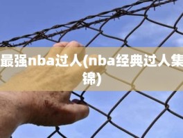 最强nba过人(nba经典过人集锦)