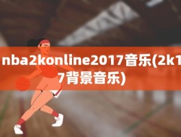 nba2konline2017音乐(2k17背景音乐)