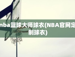 nba篮球大师球衣(NBA官网定制球衣)