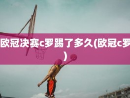 欧冠决赛c罗踢了多久(欧冠c罗)