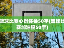 篮球比赛心得体会50字(篮球比赛加油稿50字)