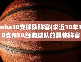 nba30支球队阵容(求近10年30支NBA经典球队的具体阵容)