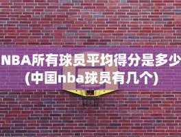 NBA所有球员平均得分是多少(中国nba球员有几个)