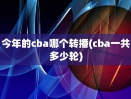 今年的cba哪个转播(cba一共多少轮)