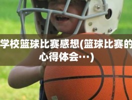学校篮球比赛感想(篮球比赛的心得体会···)