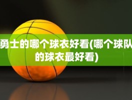 勇士的哪个球衣好看(哪个球队的球衣最好看)