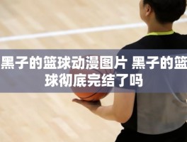 黑子的篮球动漫图片 黑子的篮球彻底完结了吗