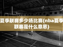 夏季联赛多少场比赛(nba夏季联赛是什么意思)