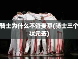 骑士为什么不签麦基(骑士三个状元签)