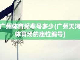 广州体育频率号多少(广州天河体育场的座位编号)