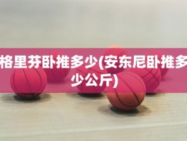 格里芬卧推多少(安东尼卧推多少公斤)