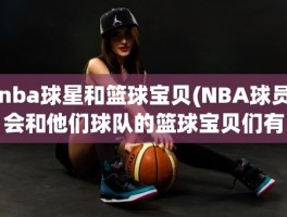 nba球星和篮球宝贝(NBA球员会和他们球队的篮球宝贝们有暧昧关系吗)