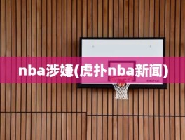 nba涉嫌(虎扑nba新闻)