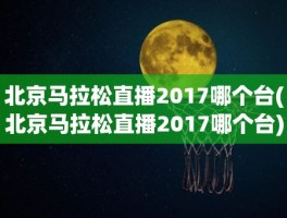 北京马拉松直播2017哪个台(北京马拉松直播2017哪个台)